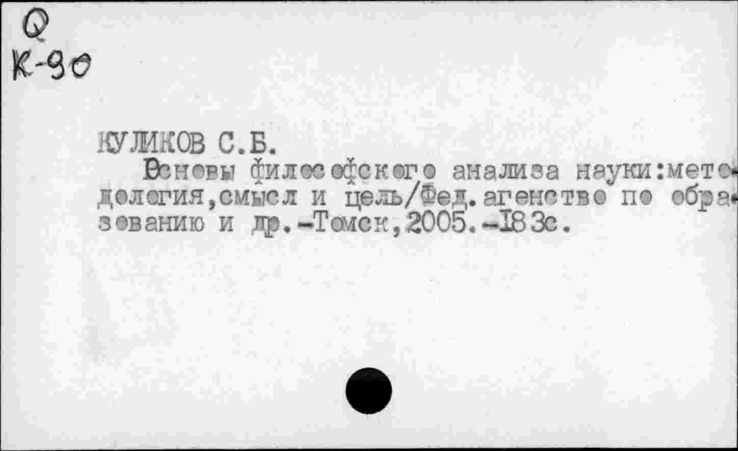 ﻿
НУЛИКОВ С.Б.
Венеды философского анализа науки :мет делогия,смысл и цель/Фед. агенство п® обр зеванию и др.-Томск, 2005.-183с.